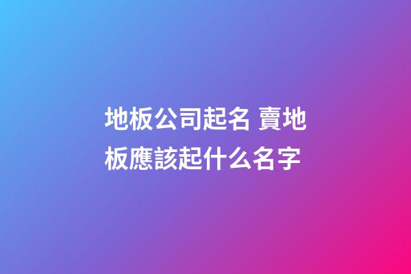 地板公司起名 賣地板應該起什么名字-第1張-公司起名-玄機派